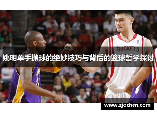 姚明单手抛球的绝妙技巧与背后的篮球哲学探讨