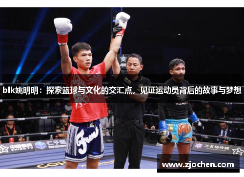 blk姚明明：探索篮球与文化的交汇点，见证运动员背后的故事与梦想