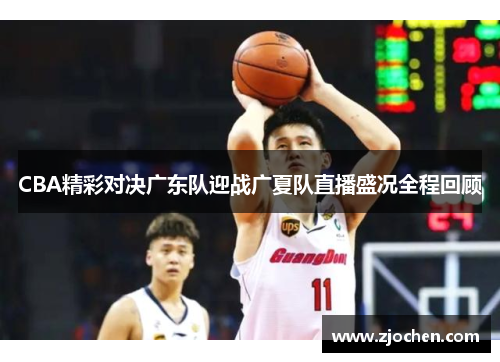 CBA精彩对决广东队迎战广夏队直播盛况全程回顾
