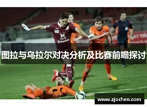 图拉与乌拉尔对决分析及比赛前瞻探讨