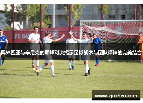 奥林匹亚与辛尼克的巅峰对决揭示足球战术与团队精神的完美结合