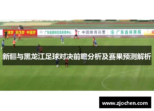 新疆与黑龙江足球对决前瞻分析及赛果预测解析