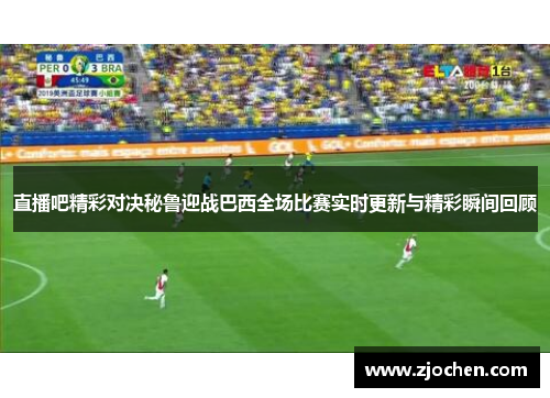 直播吧精彩对决秘鲁迎战巴西全场比赛实时更新与精彩瞬间回顾