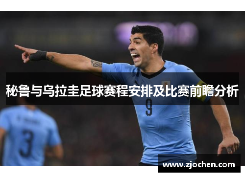 秘鲁与乌拉圭足球赛程安排及比赛前瞻分析