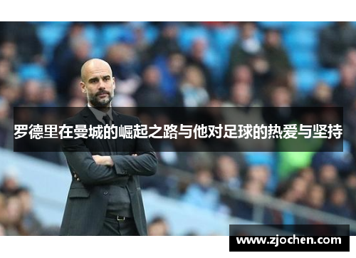 罗德里在曼城的崛起之路与他对足球的热爱与坚持