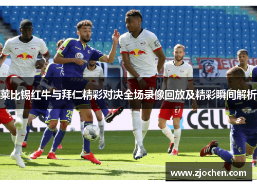 莱比锡红牛与拜仁精彩对决全场录像回放及精彩瞬间解析