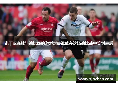 诺丁汉森林与德比郡的激烈对决谁能在这场德比战中笑到最后
